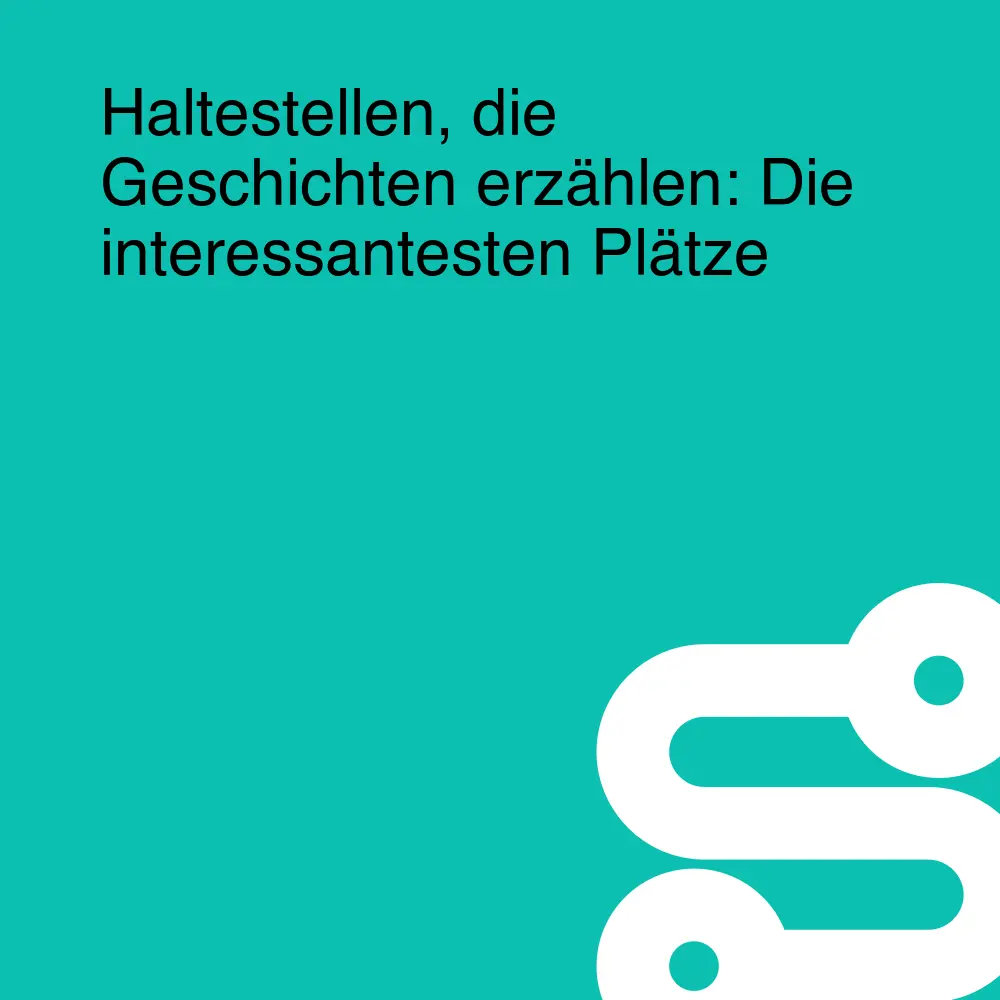 Haltestellen, die Geschichten erzählen: Die interessantesten Plätze