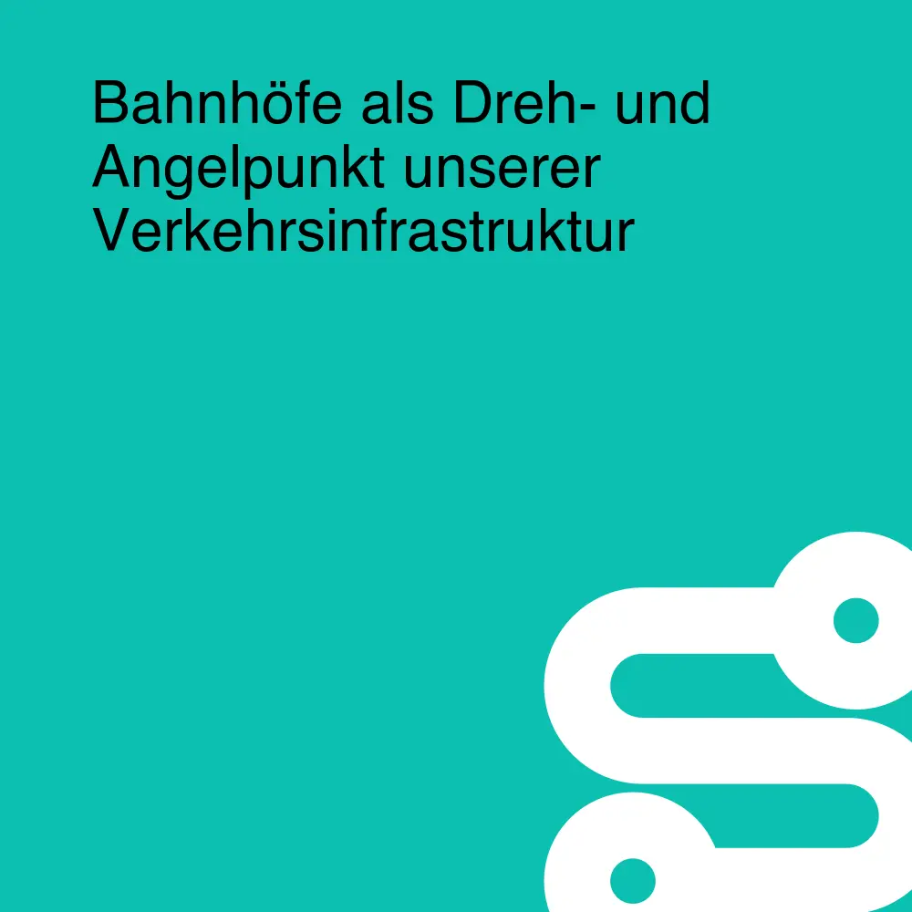 Bahnhöfe als Dreh- und Angelpunkt unserer Verkehrsinfrastruktur