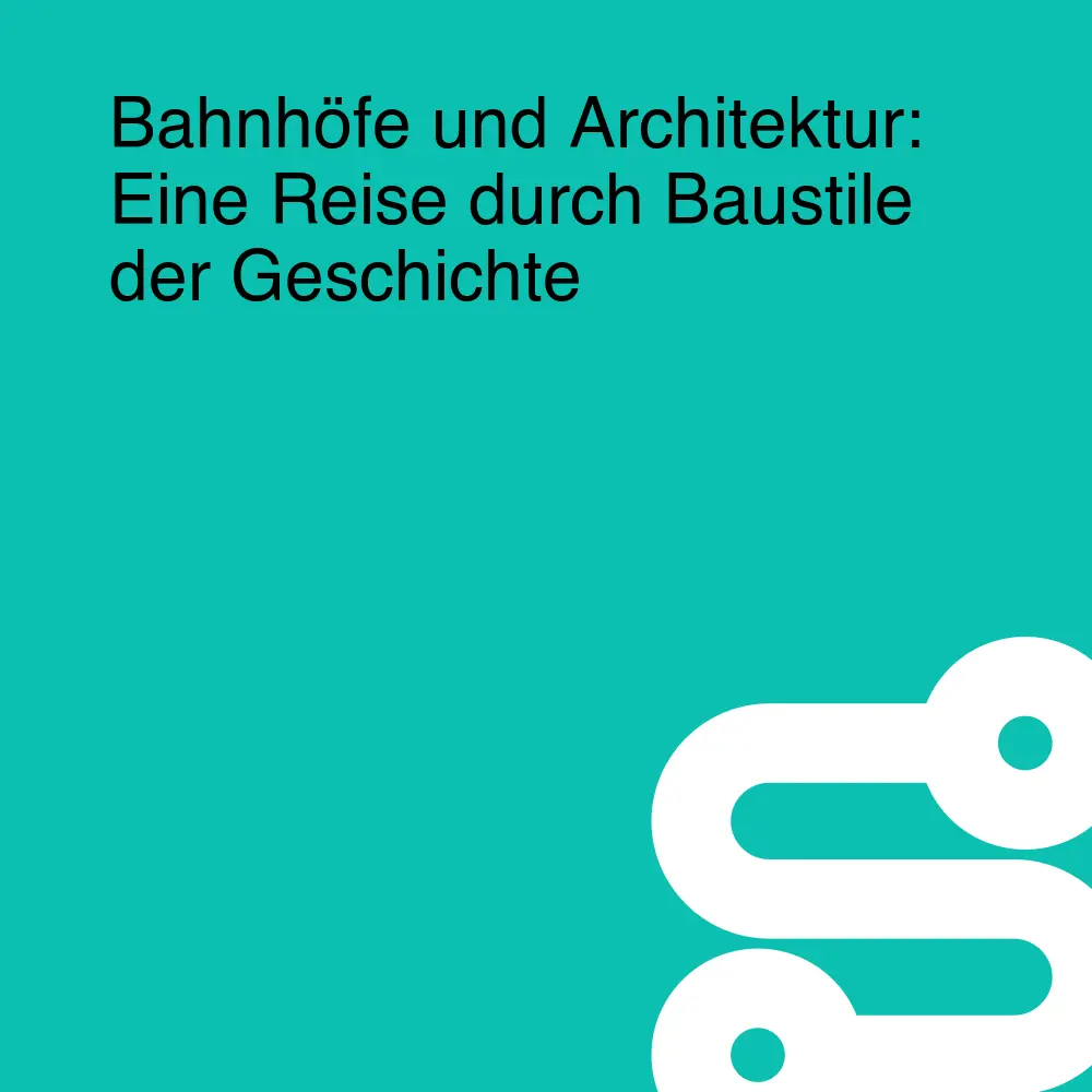 Bahnhöfe und Architektur: Eine Reise durch Baustile der Geschichte