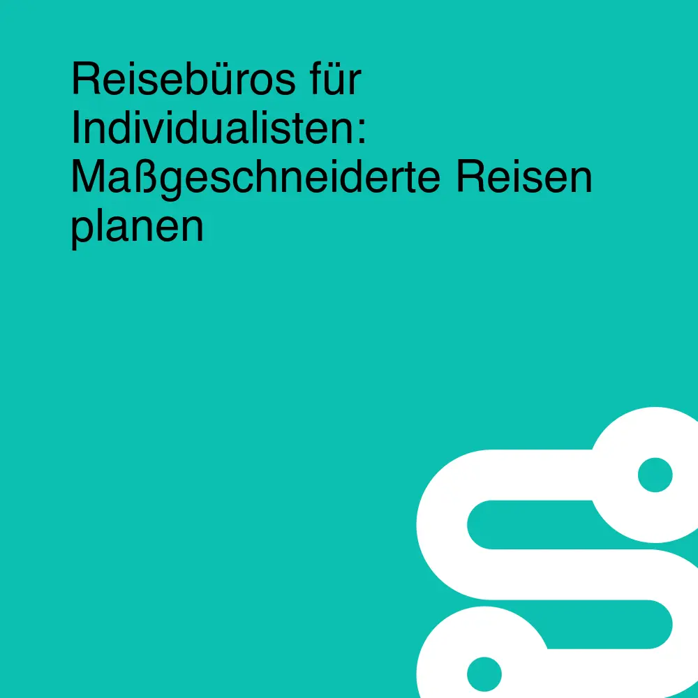 Reisebüros für Individualisten: Maßgeschneiderte Reisen planen