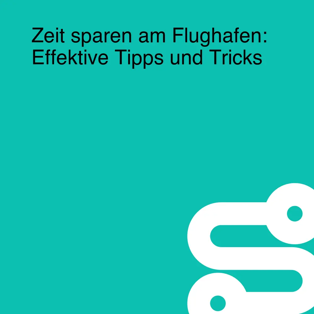 Zeit sparen am Flughafen: Effektive Tipps und Tricks