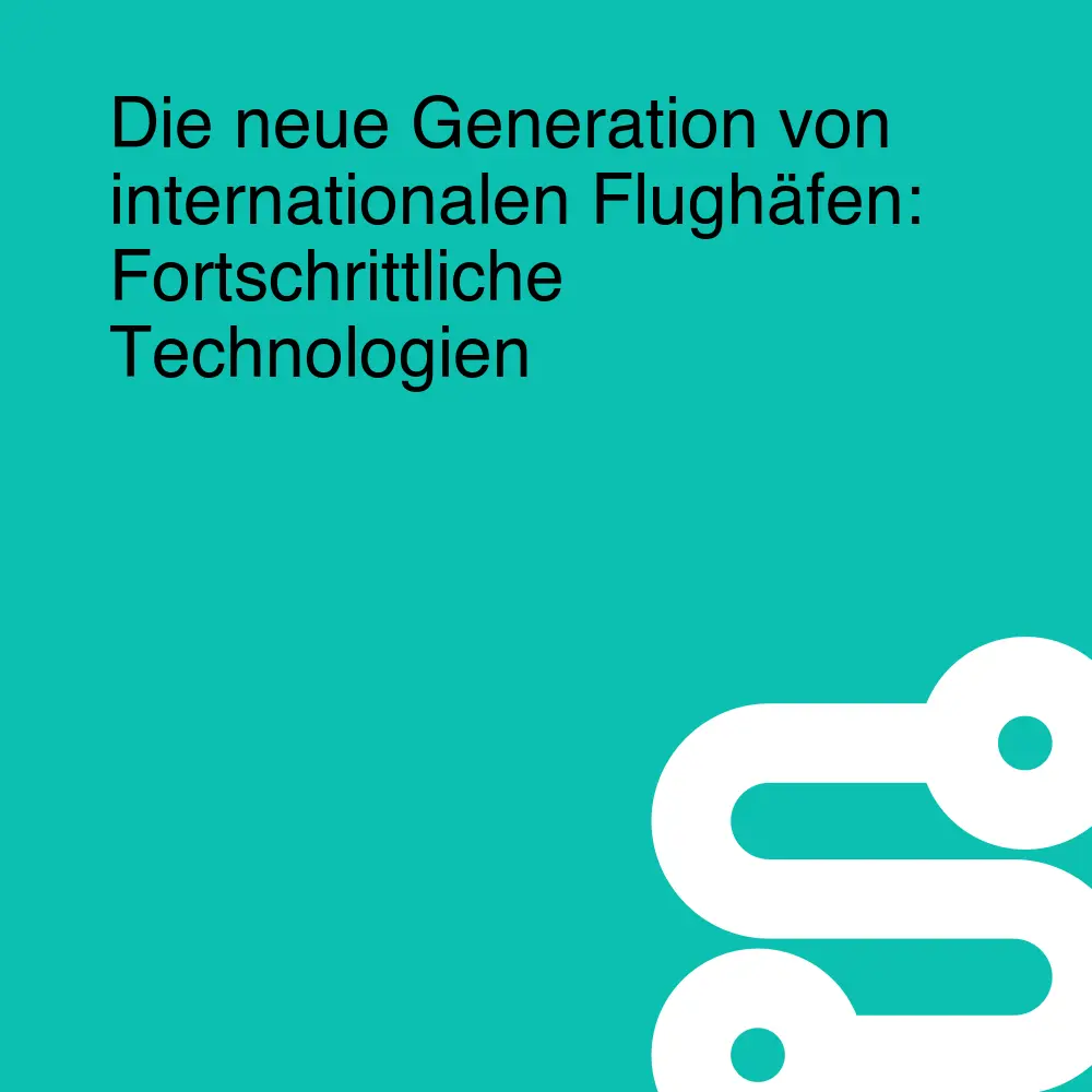 Die neue Generation von internationalen Flughäfen: Fortschrittliche Technologien