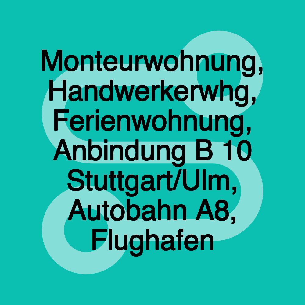 Monteurwohnung, Handwerkerwhg, Ferienwohnung, Anbindung B 10 Stuttgart/Ulm, Autobahn A8, Flughafen Monteurwohnung, Handwerkerwhg, Ferienwohnung, Anbindung B 10 Stuttgart/Ulm, Autobahn A8, Flughafen