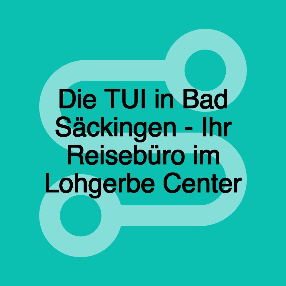 Die TUI in Bad Säckingen - Ihr Reisebüro im Lohgerbe Center