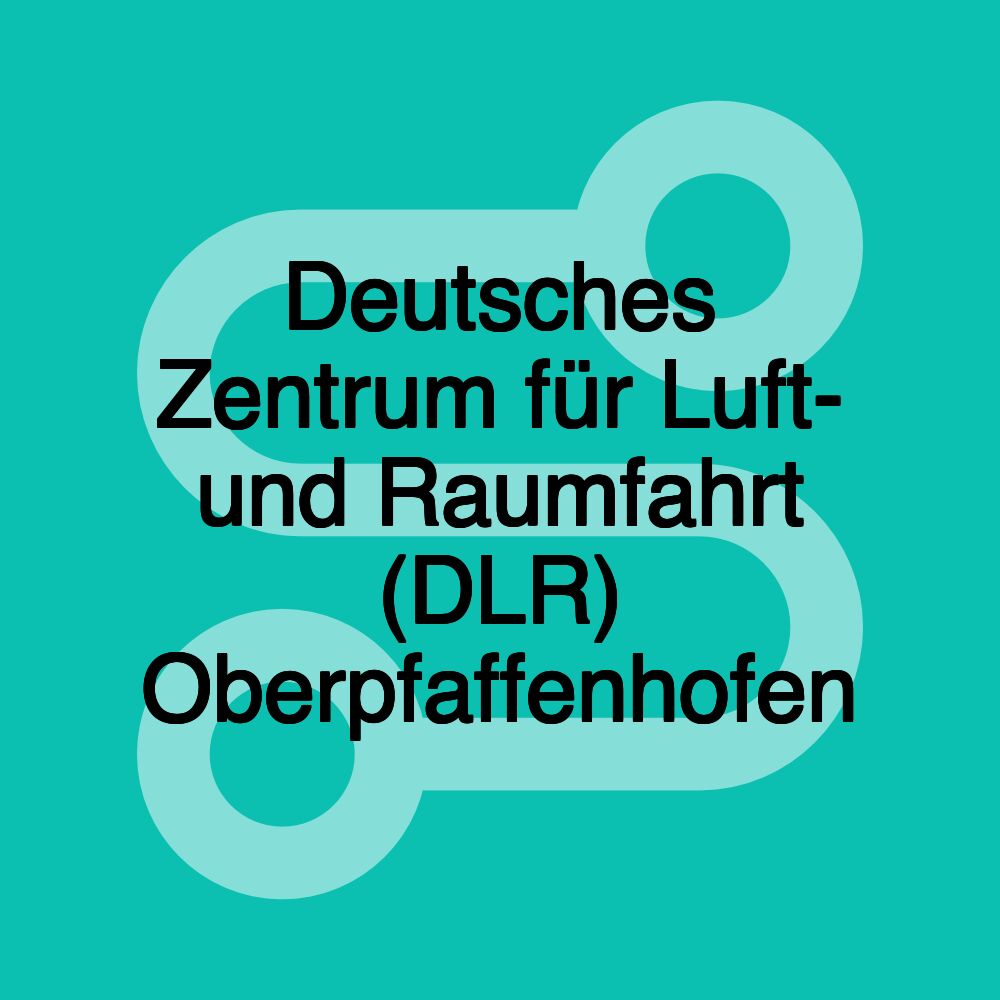 Deutsches Zentrum für Luft- und Raumfahrt (DLR) Oberpfaffenhofen Deutsches Zentrum für Luft- und Raumfahrt (DLR) Oberpfaffenhofen